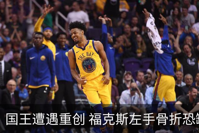 国王遭遇重创 福克斯左手骨折恐缺席关键战