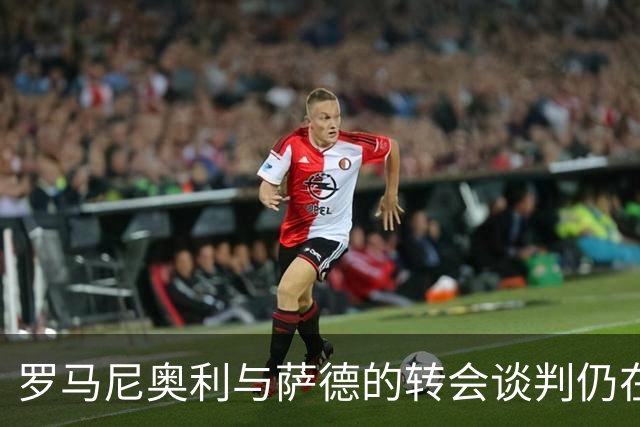 罗马尼奥利与萨德的转会谈判仍在进行中