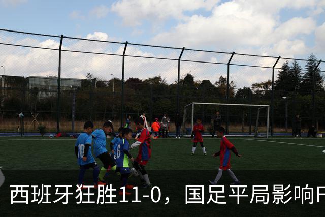 西班牙狂胜11-0，国足平局影响F组形势：末轮不败将锁定出线资格